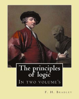 F. H. Bradley - The principles of logic. By: F. H. Bradley: In two volume's, Häftad