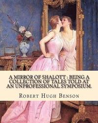 bokomslag A mirror of Shalott: being a collection of tales told at an unprofessional symposium. By: Robert Hugh Benson: A MIRROR OF SHALOTT is Robert