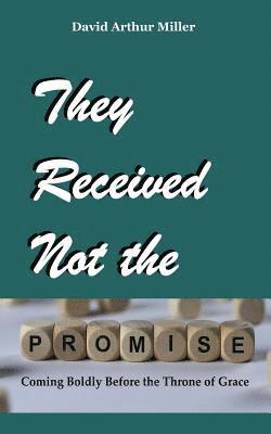 They Received Not the Promise: Coming Boldly Before the Throne of Grace 1