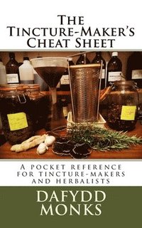 bokomslag The Tincture-Maker's Cheat Sheet: A pocket reference for tincture-makers and herbalists