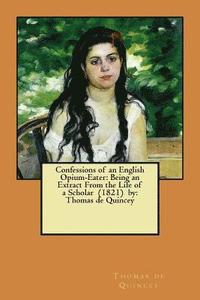 bokomslag Confessions of an English Opium-Eater: Being an Extract From the Life of a Scholar (1821) by: Thomas de Quincey