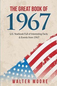 bokomslag The Great Book of 1967: U.S. Yearbook Full of Interesting Facts & Events from 1967 - Unique Birthday Gift or 1967 Anniversary Gift!