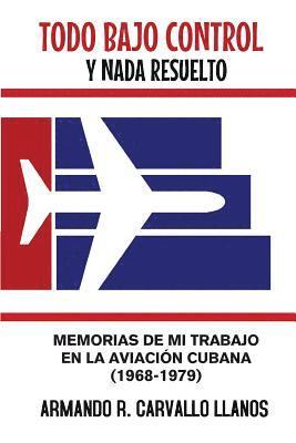 Todo bajo control y nada resuelto: Memorias de mi trabajo en la aviación cubana (1968-1979) 1