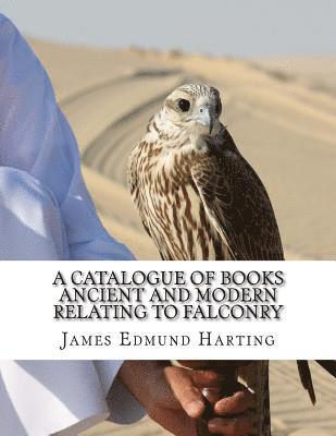 A Catalogue of Books Ancient and Modern Relating To Falconry: The Bibliotbeca Eccipitraria 1