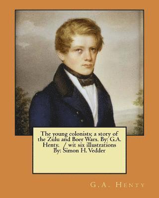 The young colonists; a story of the Zulu and Boer Wars. By: G.A. Henty. / wit six illustrations By: Simon H. Vedder 1