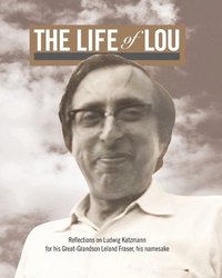 bokomslag The Life of Lou: Reflections on Ludwig Katzmann for his Great-Grandson Leland Fraser, his namesake