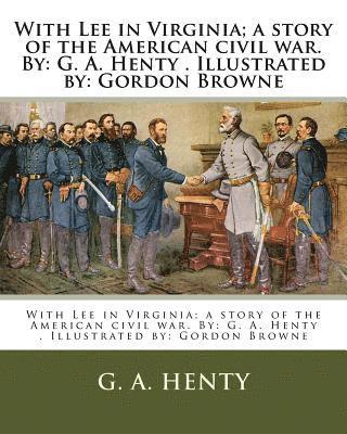With Lee in Virginia; a story of the American civil war. By: G. A. Henty . Illustrated by: Gordon Browne