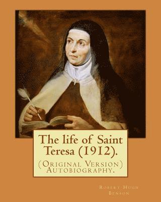 The life of Saint Teresa (1912). By: Robert Hugh Benson, and By: Alice Lady Lovat: (Original Version) Autobiography...Lovat, Alice Mary Weld-Blundell 1