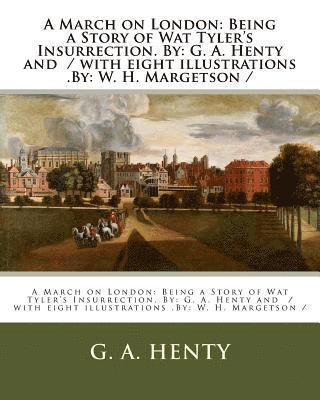 A March on London: Being a Story of Wat Tyler's Insurrection. By: G. A. Henty and / with eight illustrations .By: W. H. Margetson / 1