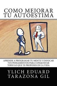 bokomslag Cómo Mejorar Tú AUTOESTIMA: Aprende a Programar Tú Mente y Enfocar tus Pensamientos Para Conquistar todo lo que te Propones en la Vida