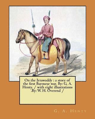 On the Irrawaddy: a story of the first Burmese war. By: G. A. Henty. / with eight illustrations .By: W. H. Overend / 1