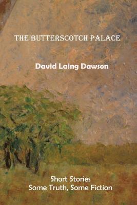 David Laing Dawson - The Butterscotch Palace: Short Stories, some truth, some fiction, Häftad