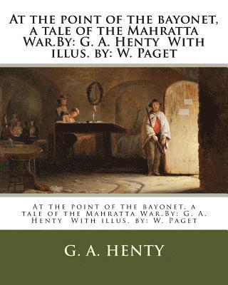 At the point of the bayonet, a tale of the Mahratta War.By: G. A. Henty With illus. by: W. Paget 1