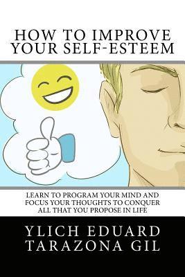 bokomslag How to Improve Your Self-Esteem: Learn to program your mind and focus your thoughts To conquer all that you propose in life