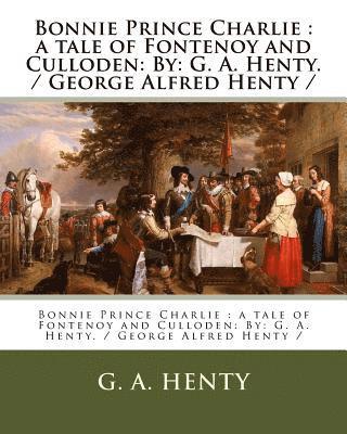 Bonnie Prince Charlie: a tale of Fontenoy and Culloden: By: G. A. Henty. / George Alfred Henty / 1