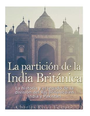 La partición de la India Británica: La historia y el legado de la división del Raj Británico en India y Pakistán 1