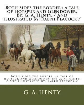 G. a. Henty - Both sides the border: a tale of Hotspur and Glendower. By: G. A. Henty. / And illustrated By: Ralph Peacock /, Häftad