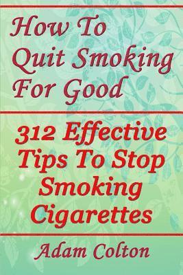 bokomslag How To Quit Smoking For Good: 312 Effective Tips To Stop Smoking Cigarettes