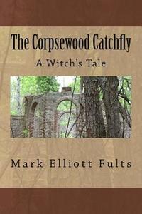 bokomslag The Corpsewood Catchfly: A Witch's Tale