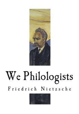 We Philologists: Friedrich Nietzsche 1