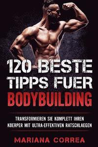 bokomslag 120 BESTE TIPPS Fuer BODYBUILDING: TRANSFORMIEREN SIE KOMPLETT IHREN KOERPER Mit ULTRA-EFFEKTIVEN RATSCHLAEGEN