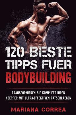 120 BESTE TIPPS Fuer BODYBUILDING: TRANSFORMIEREN SIE KOMPLETT IHREN KOERPER Mit ULTRA-EFFEKTIVEN RATSCHLAEGEN 1