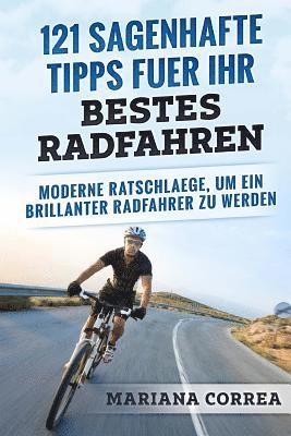 Mariana Correa - 121 SAGENHAFTE TIPPS FUER Ihr BESTES RADFAHREN: MODERNE RATSCHLAEGE, Um EIN BRILLANTER RADFAHRER ZU WERDEN, Häftad