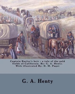 Captain Bayley's heir: a tale of the gold fields of California. By: G. A. Henty. With illustrated By: H. M. Paget