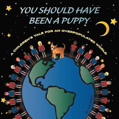 You Should Have Been a Puppy: A Children's Tale for an Overpopulated World 1
