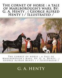 bokomslag The cornet of horse: a tale of Marlborough's wars. By: G. A. Henty . ( George Alfred Henty ) / Illustrated /