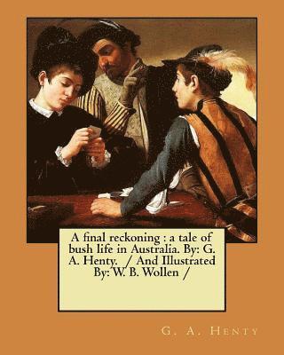 A final reckoning: a tale of bush life in Australia. By: G. A. Henty. / And Illustrated By: W. B. Wollen /