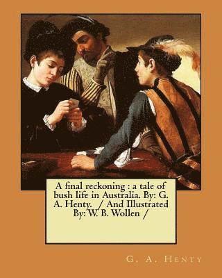 A final reckoning: a tale of bush life in Australia. By: G. A. Henty. / And Illustrated By: W. B. Wollen / 1