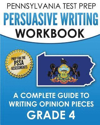 PENNSYLVANIA TEST PREP Persuasive Writing Workbook: A Complete Guide to Writing Opinion Pieces Grade 4: Preparation for the PSSA ELA Tests 1