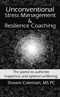 bokomslag Unconventional Stress Management and Resilience Coaching: The portal to authentic happiness and optimal wellbeing.