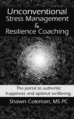 bokomslag Unconventional Stress Management and Resilience Coaching: The portal to authentic happiness and optimal wellbeing.