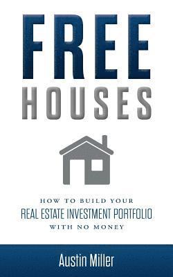 Free Houses: How To Build Your Real Estate Investment Portfolio With No Money 1