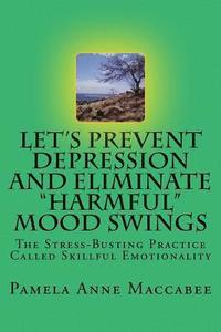 bokomslag Let's Prevent Depression and Eliminate Harmful Mood Swings: The Stress-Busting Practice Called Skillful Emotionality