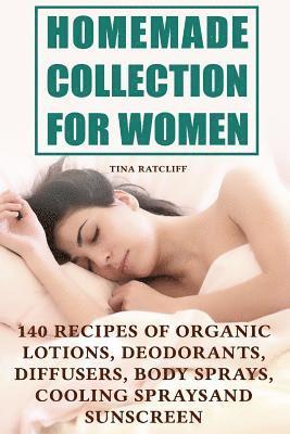Homemade Collection for Women: 140 Recipes of Organic Lotions, Deodorants, Diffusers, Body Sprays, Cooling Sprays and Sunscreen: (Homemade Self Care, 1
