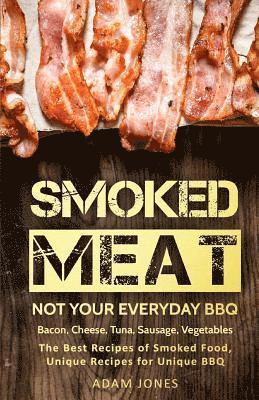 bokomslag Smoked Meat: Not Your Everyday BBQ: Bacon, Cheese, Tuna, Sausage, Vegetables: The Best Recipes of Smoked Food, Unique Recipes for U