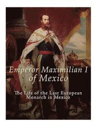 bokomslag Emperor Maximilian I of Mexico: The Life of the Last European Monarch in Mexico