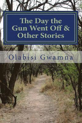 The Day the Gun Went Off & Other Stories: A Collection of Short Stories 1
