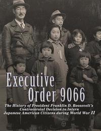 bokomslag Executive Order 9066: The History of President Franklin D. Roosevelt's Controversial Decision to Intern Japanese American Citizens During Wo