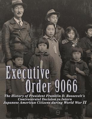 bokomslag Executive Order 9066: The History of President Franklin D. Roosevelt's Controversial Decision to Intern Japanese American Citizens During World War II