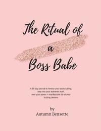 bokomslag The Ritual of a Boss Babe: A 90 Day Guide to Honour Your Souls Calling, Step Into Your Authentic Truth, Own Your Power + Manifest The Life of You