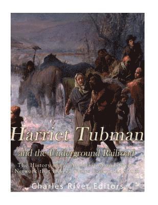 Harriet Tubman and the Underground Railroad: The History of the Abolitionist and Secret Network that Helped Slaves Escape the South 1