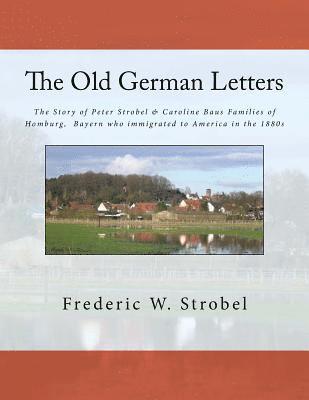 Frederic W. Strobel - Old German Letters 3rd ed.: The Story of Peter Strobel & Caroline Baus Families of Homburg, Bayern who immigrated to America in the 1880s, Häftad