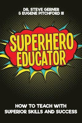 Eugene Pitchford III, Steve Gerner - Superhero Educator: How to Teach with Superior Skills and Success, Häftad