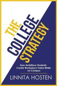 bokomslag The College Strategy: How Ambitious Students Create Workplace Value While on Campus