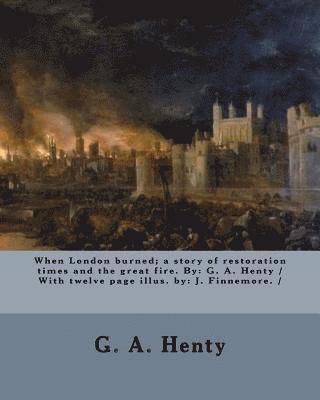 bokomslag When London burned; a story of restoration times and the great fire. By: G. A. Henty / With twelve page illus. by: J. Finnemore. /