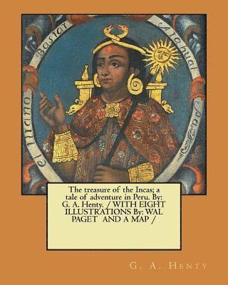 bokomslag The treasure of the Incas; a tale of adventure in Peru. By: G. A. Henty. / WITH EIGHT ILLUSTRATIONS By: WAL PAGET AND A MAP /